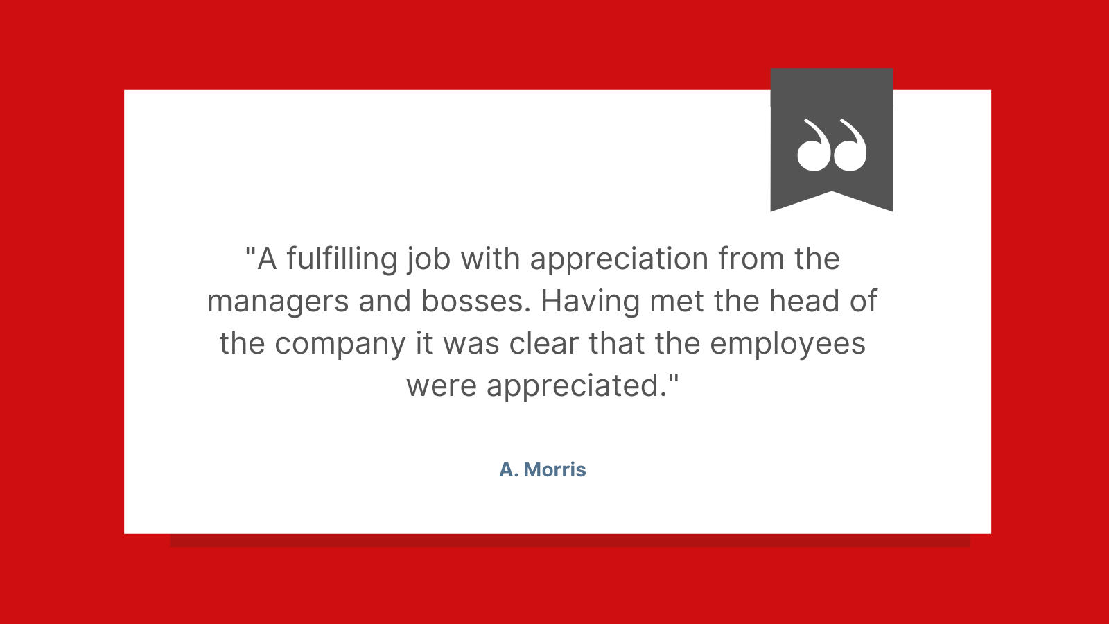 A fulfilling job with appreciation from the managers and bosses.