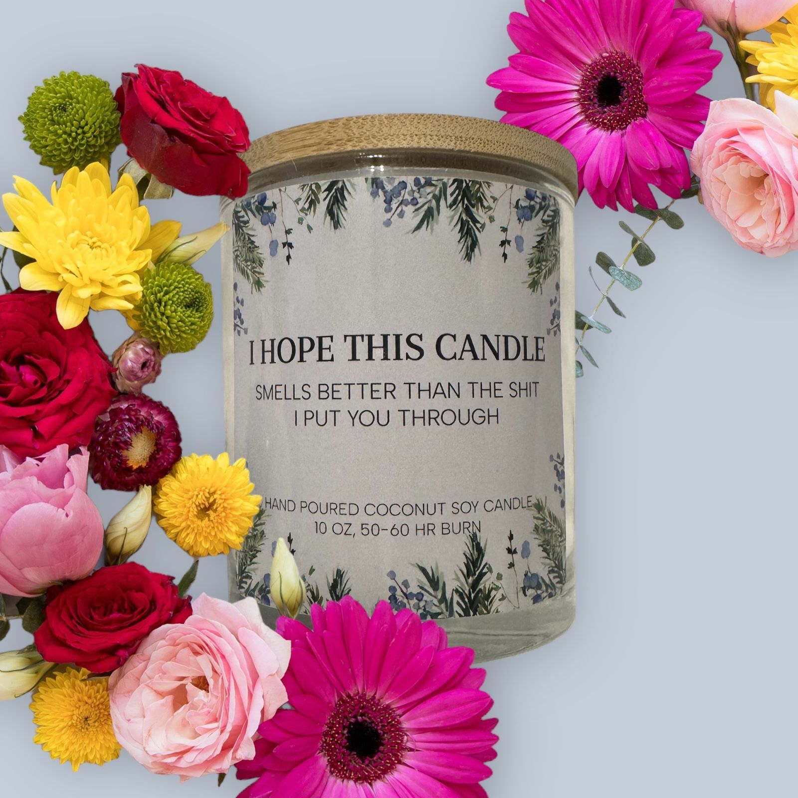 I HOPE THIS CANDLE SMELLS BETTER THAN THE SHIT I PUT YOU THROUGH