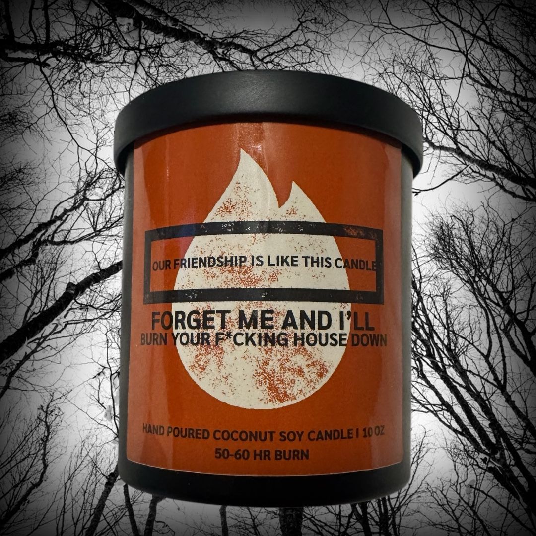 FORGET ME AND I’LL BURN YOUR HOUSE DOWN