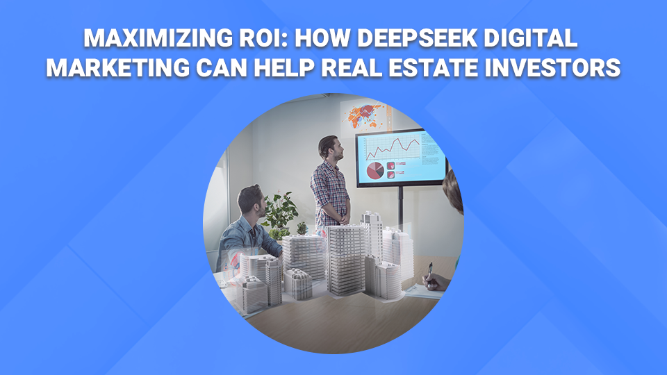 Maximizing-ROI-How-DeepSeek-Digital-Marketing-Can-Help-Real-Estate-Investors.png