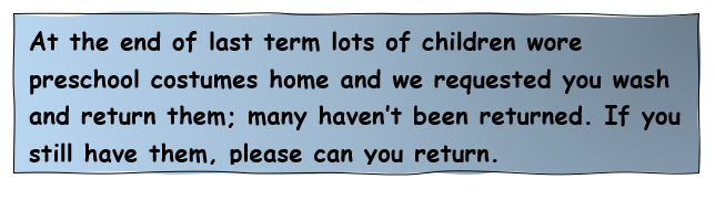 At the end of last term lots of children wore preschool costumes home and we requested you wash and return them