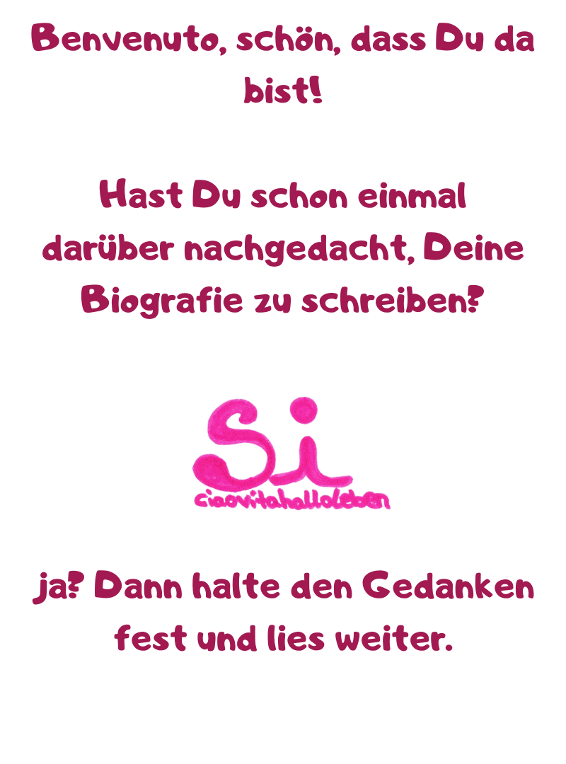 Benvenuto, schön, dass Du da bist!
Hast Du schon einmal darüber nachgedacht, Deine Biografie zu schreiben?
ja? Dann halte den Gedanken fest und lies weiter.
