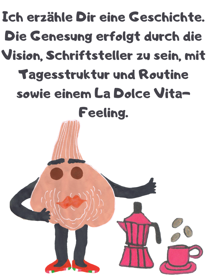 Ich erzähle Dir eine Geschichte.
Die Genesung erfolgt durch die Vision, Schriftsteller zu sein, mit Tagesstruktur und Routine sowie einem La Dolce Vita-Feeling.
