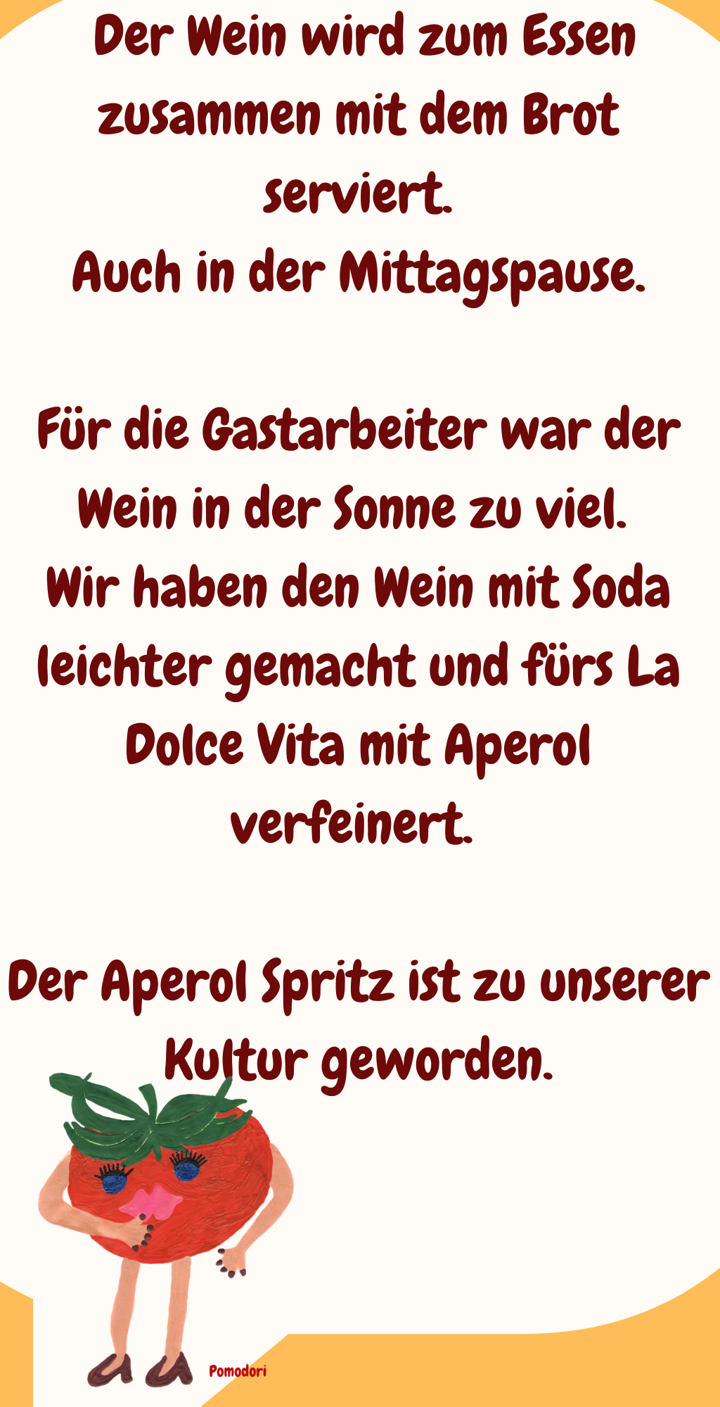 Wir Italiener haben den Aperol Spritz für die Gastarbeiter erfunden.
 Du weißt, dass der Wein bei uns eine Tischkultur ist.
