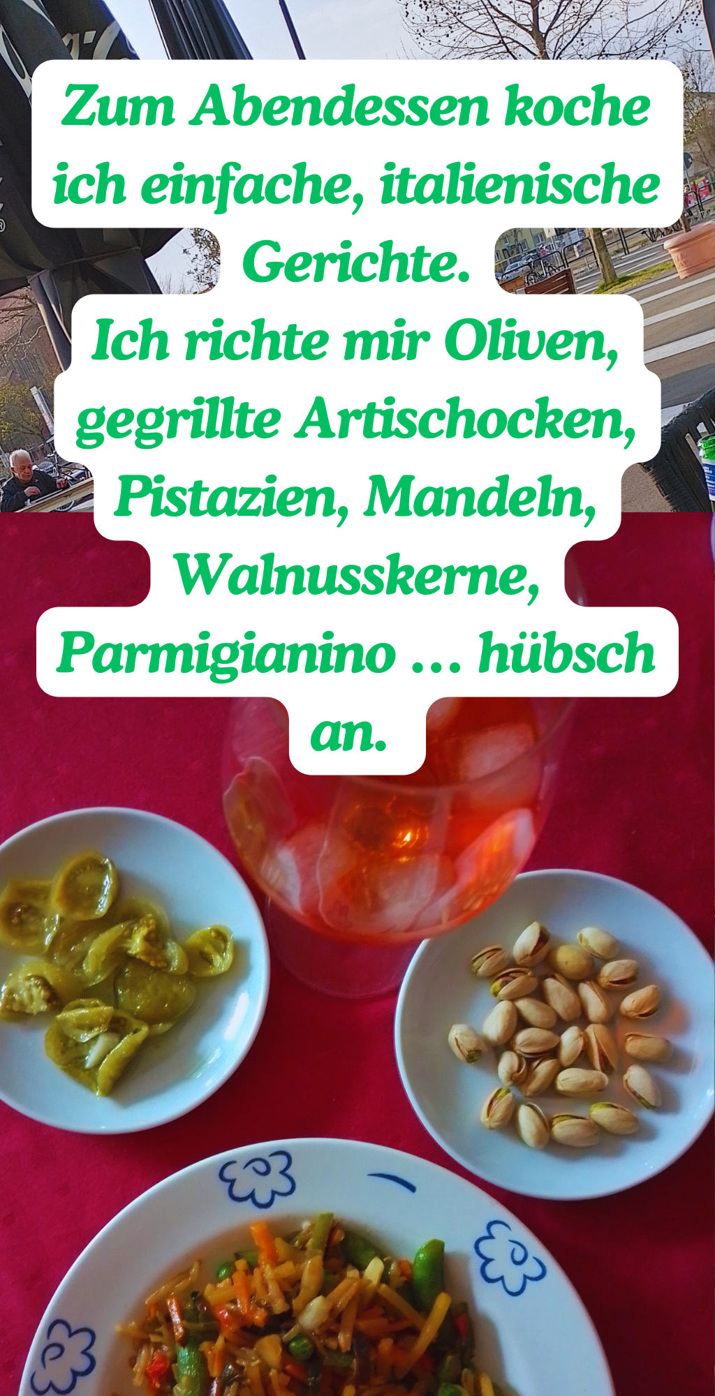 Zum Abendessen koche ich einfache, italienische Gerichte.
Ich richte mir Oliven, gegrillte Artischocken, Pistazien, Mandeln, Walnusskerne, Parmigianino … hübsch an. 
