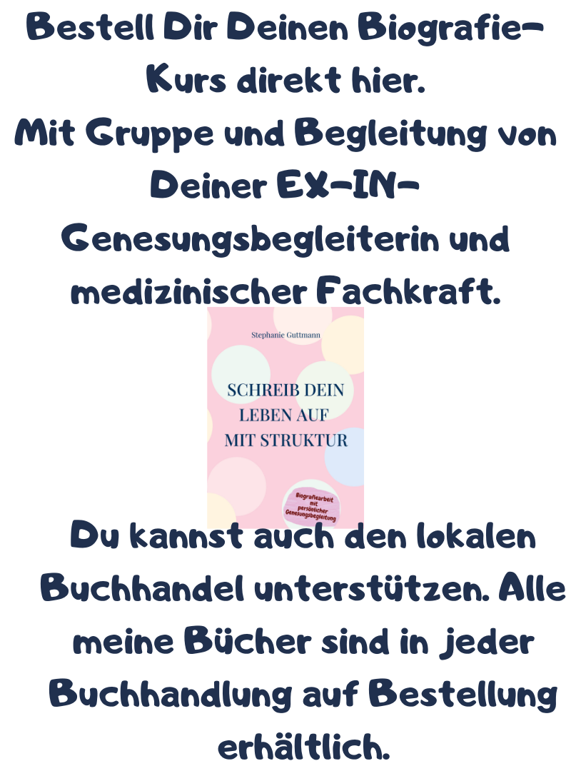 Bestell Dir Deinen Biografie-Kurs direkt hier.
Mit Gruppe und Begleitung von Deiner EX-IN-Genesungsbegleiterin und medizinischer Fachkraft.
