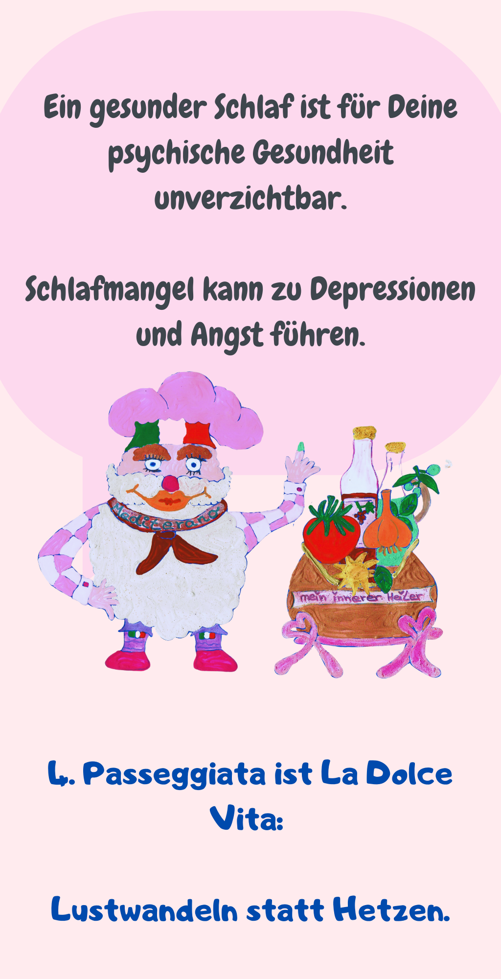 Ein gesunder Schlaf ist für Deine psychische Gesundheit unverzichtbar.
Schlafmangel kann zu Depressionen und Angst führen.
4. Passeggiata ist La Dolce Vita: 
Lustwandeln statt Hetzen.