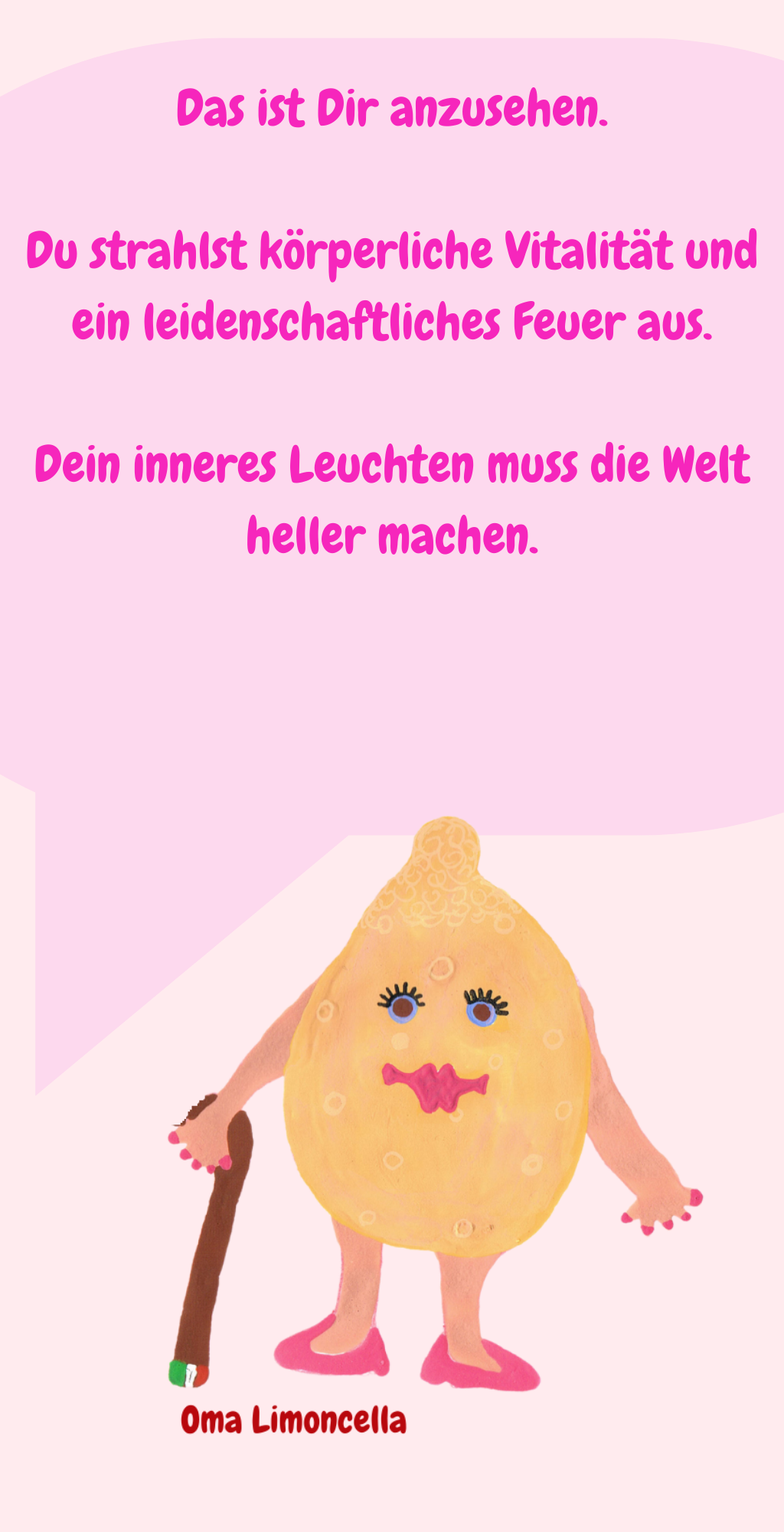 Das ist Dir anzusehen.
Du strahlst körperliche Vitalität und ein leidenschaftliches Feuer aus.
Dein inneres Leuchten muss die Welt heller machen.
