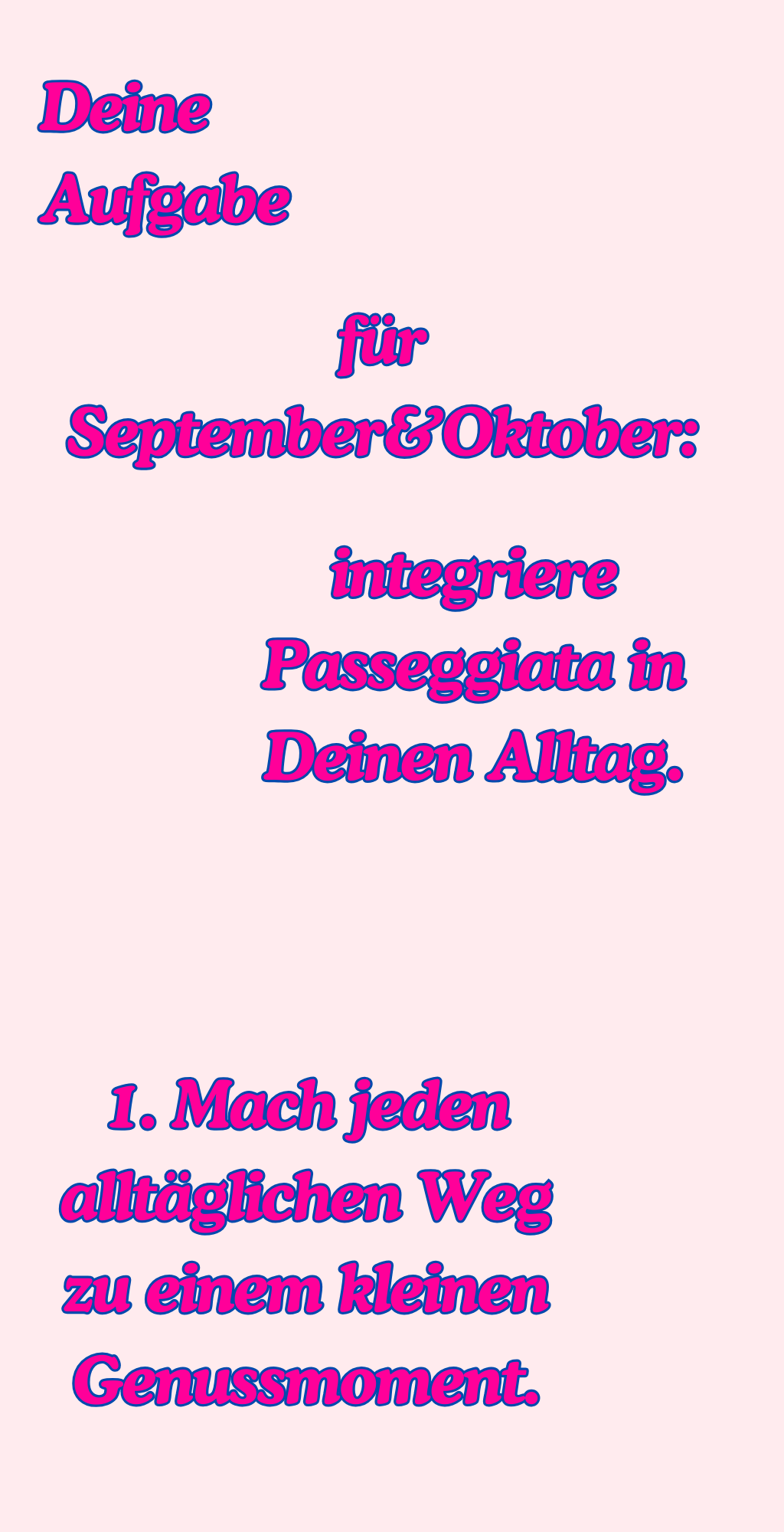 
Deine Aufgabe
für September&Oktober:
integriere Passeggiata in Deinen Alltag.1. Mach jeden alltäglichen Weg zu einem kleinen Genussmoment.
