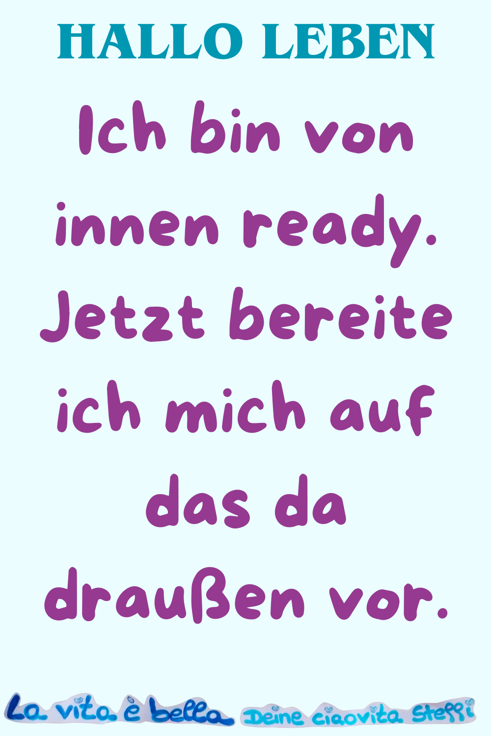 Hallo Leben
Ich bin von innen ready.
Jetzt bereite ich mich auf das da draußen vor.
La vita è bella, Deine ciaovita Steffi
