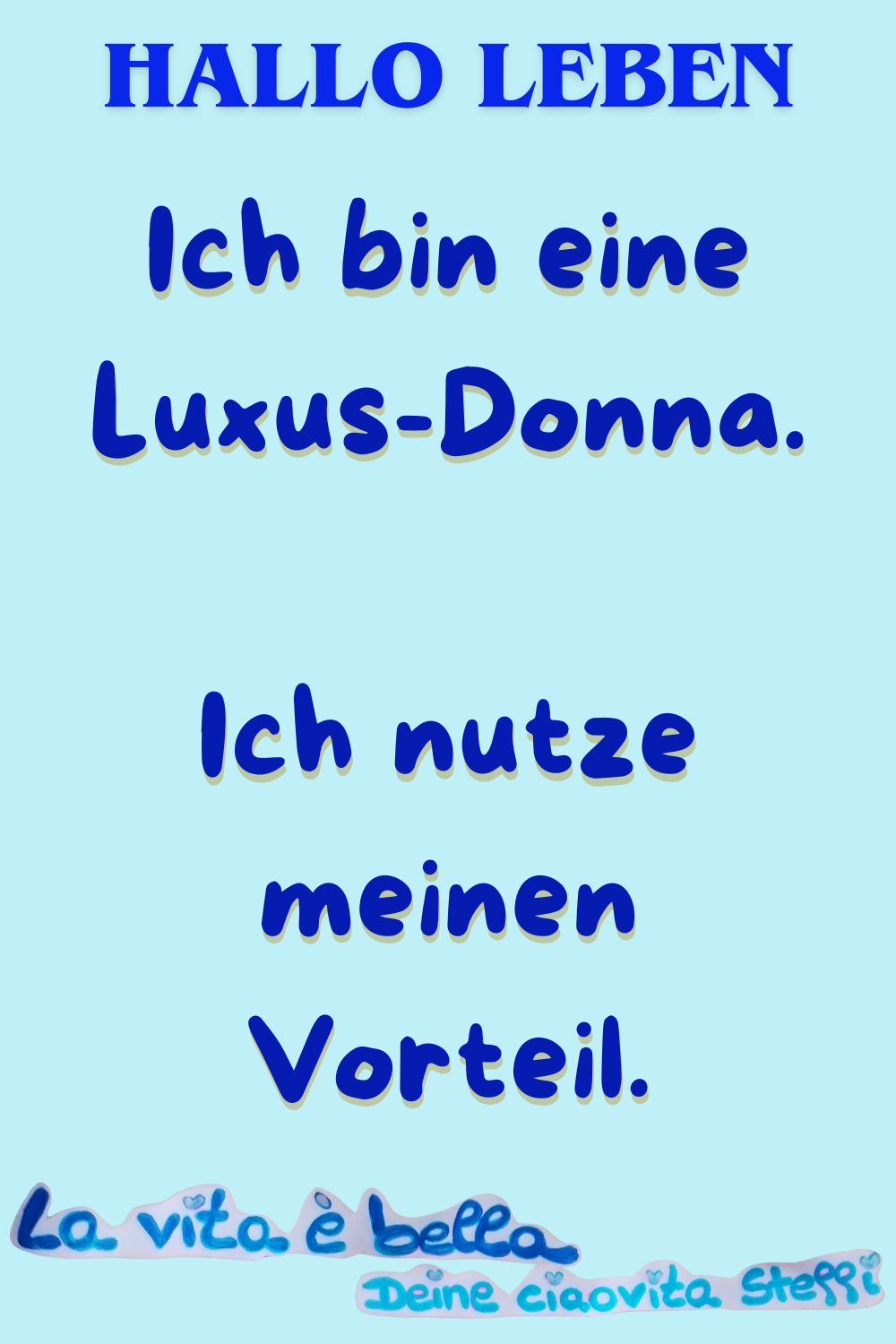 Zitat – Hallo Leben
Ich bin eine Luxus-Donna.
Ich nutze meinen Vorteil.
La vita è bella, Deine ciaovita Steffi