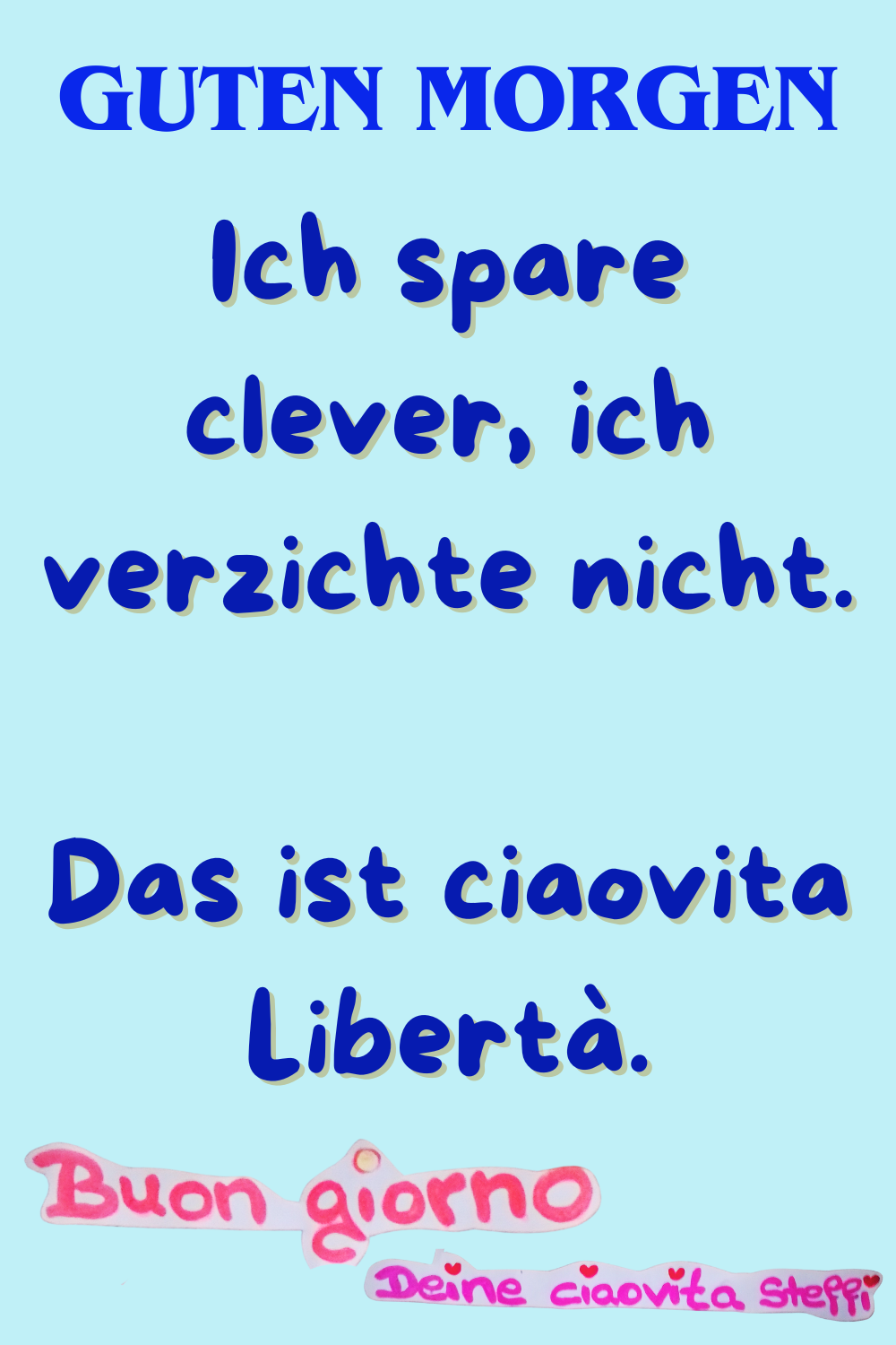 Zitat – Guten Morgen
Ich spare clever, ich verzichte nicht.
Das ist ciaovita Libertà.
Buongiorno, Deine ciaovita Steffi