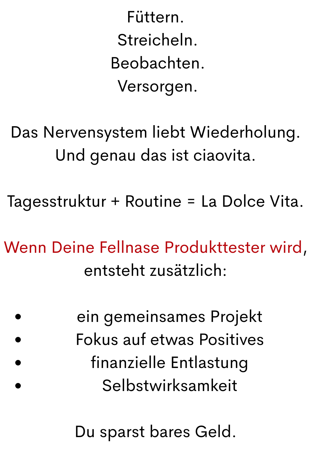Füttern.
 Streicheln.
 Beobachten.
 Versorgen.
Das Nervensystem liebt Wiederholung.
Und genau das ist ciaovita.
Tagesstruktur + Routine = La Dolce Vita.
Wenn Deine Fellnase Produkttester wird, entsteht zusätzlich:
ein gemeinsames Projekt
Fokus auf etwas Positives
finanzielle Entlastung
Selbstwirksamkeit
Du sparst bares Geld.
