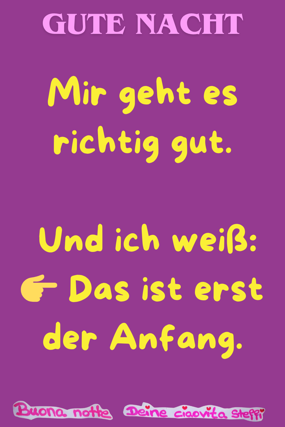 Gute Nacht
Mir geht es richtig gut.
Und ich weiß:
Das ist erst der Anfang.
Buonanotte, Deine ciaovita Steffi