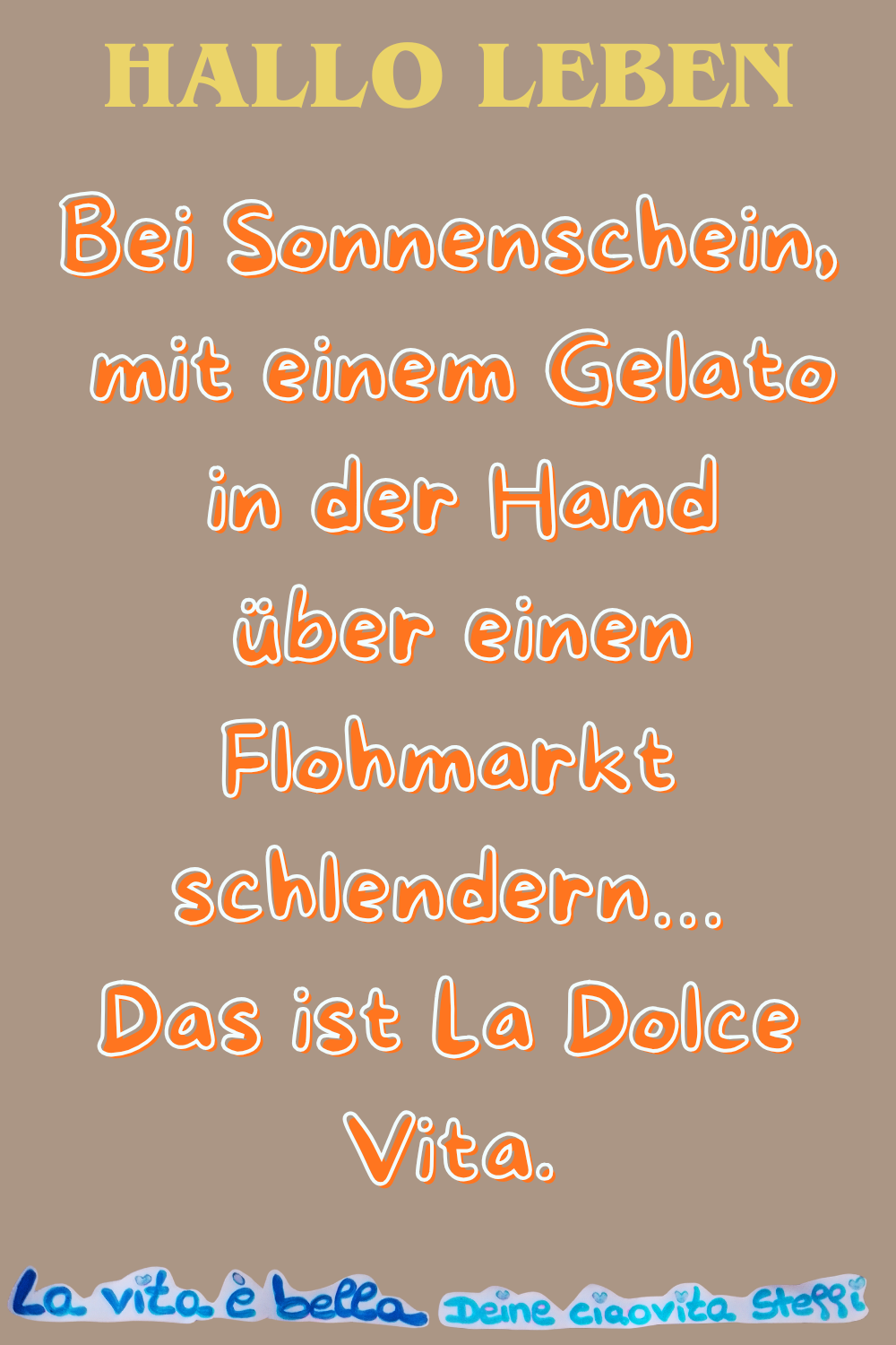 Hallo Leben
Bei Sonnenschein,
mit einem Gelato in der Hand
über einen Flohmarkt schlendern…
Das ist La Dolce Vita.
La vita è bella, Deine ciaovita Steffi