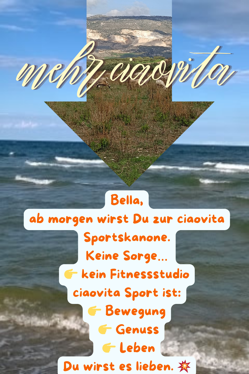 mehr ciaovita:
Bella,
ab morgen wirst Du zur ciaovita Sportskanone.
Keine Sorge…
 kein Fitnessstudio
ciaovita Sport ist:
 Bewegung
 Genuss
 Leben
Du wirst es lieben. 
