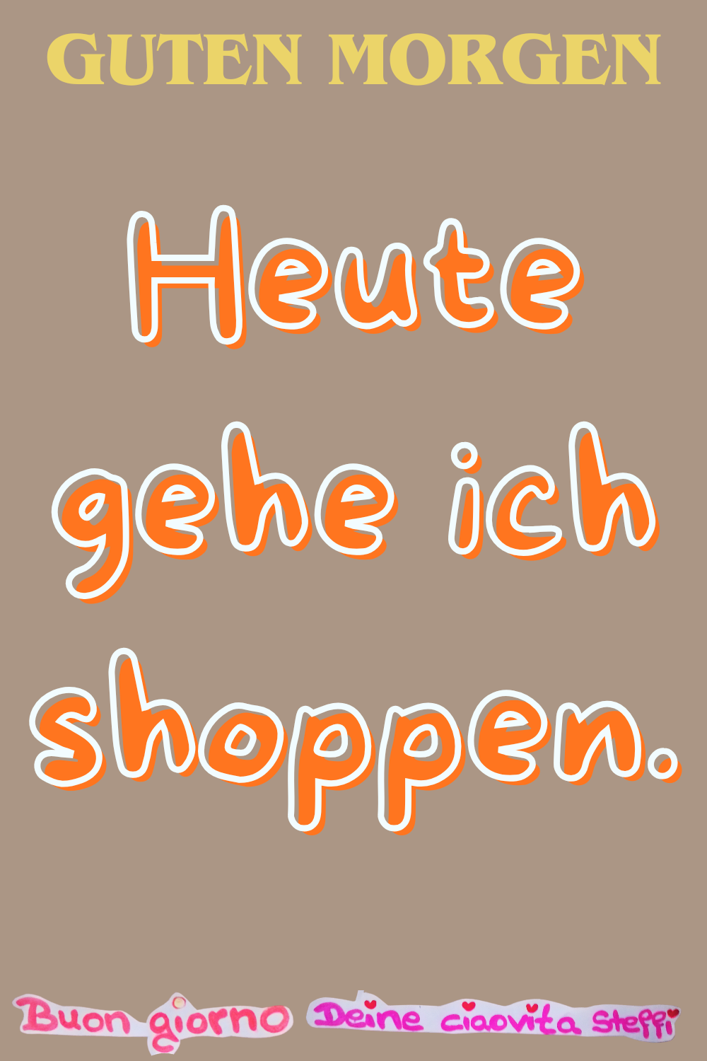 Guten Morgen
Heute gehe ich shoppen.
Buongiorno, Deine ciaovita Steffi