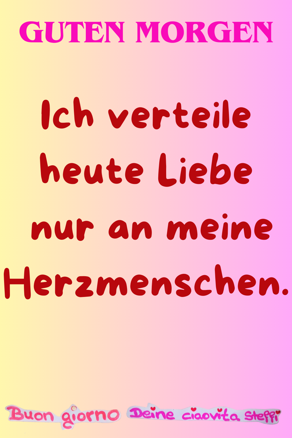 Guten Morgen
Ich verteile heute Liebe
nur an meine Herzmenschen.
Buongiorno,
Deine ciaovita Steffi ❤️
