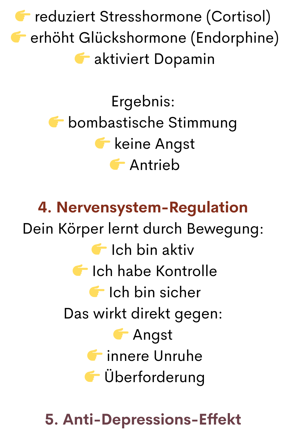  reduziert Stresshormone (Cortisol)
  erhöht Glückshormone (Endorphine)
  aktiviert Dopamin
Ergebnis:
 bombastische Stimmung
  keine Angst
  Antrieb
4. Nervensystem-Regulation
Dein Körper lernt durch Bewegung:
 Ich bin aktiv
  Ich habe Kontrolle
  Ich bin sicher
Das wirkt direkt gegen:
 Angst
  innere Unruhe
  Überforderung
5. Anti-Depressions-Effekt
