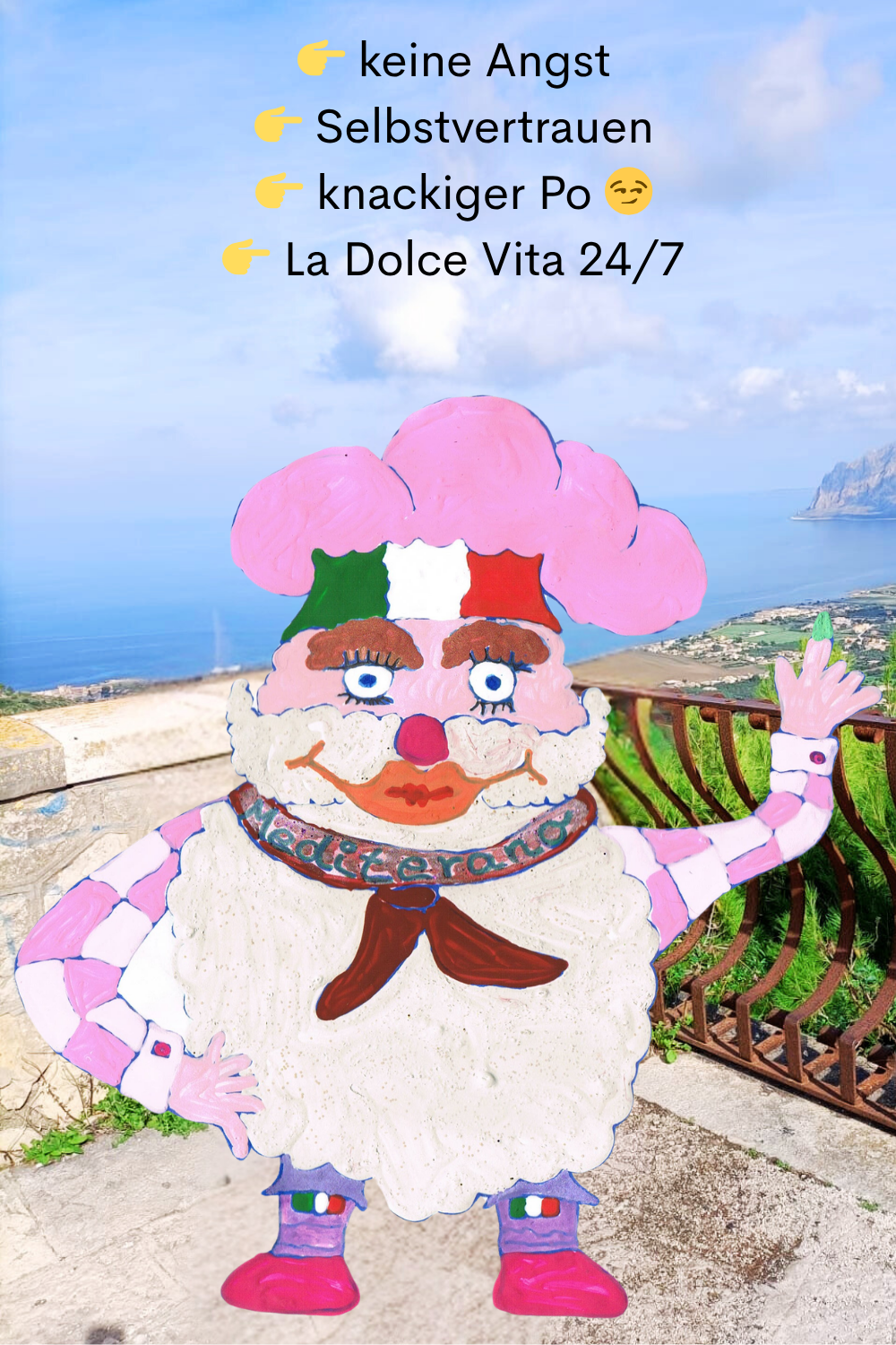   keine Angst
  Selbstvertrauen
  knackiger Po 
  La Dolce Vita 24/7
Dein ciaovita Mediterano.