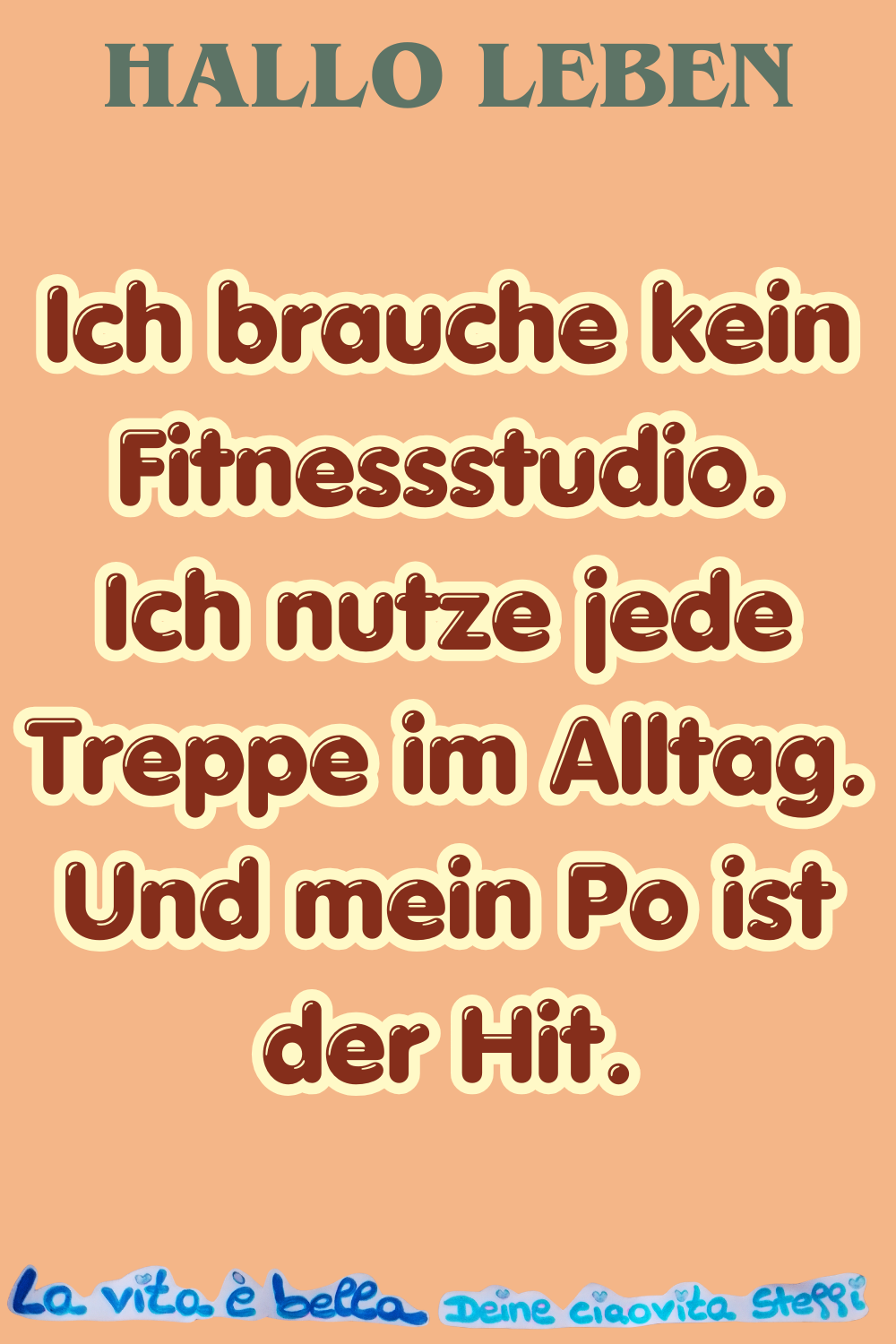Hallo Leben
Ich brauche kein Fitnessstudio.
Ich nutze jede Treppe im Alltag.
Und mein Po ist der Hit.
La vita è bella, Deine ciaovita Steffi