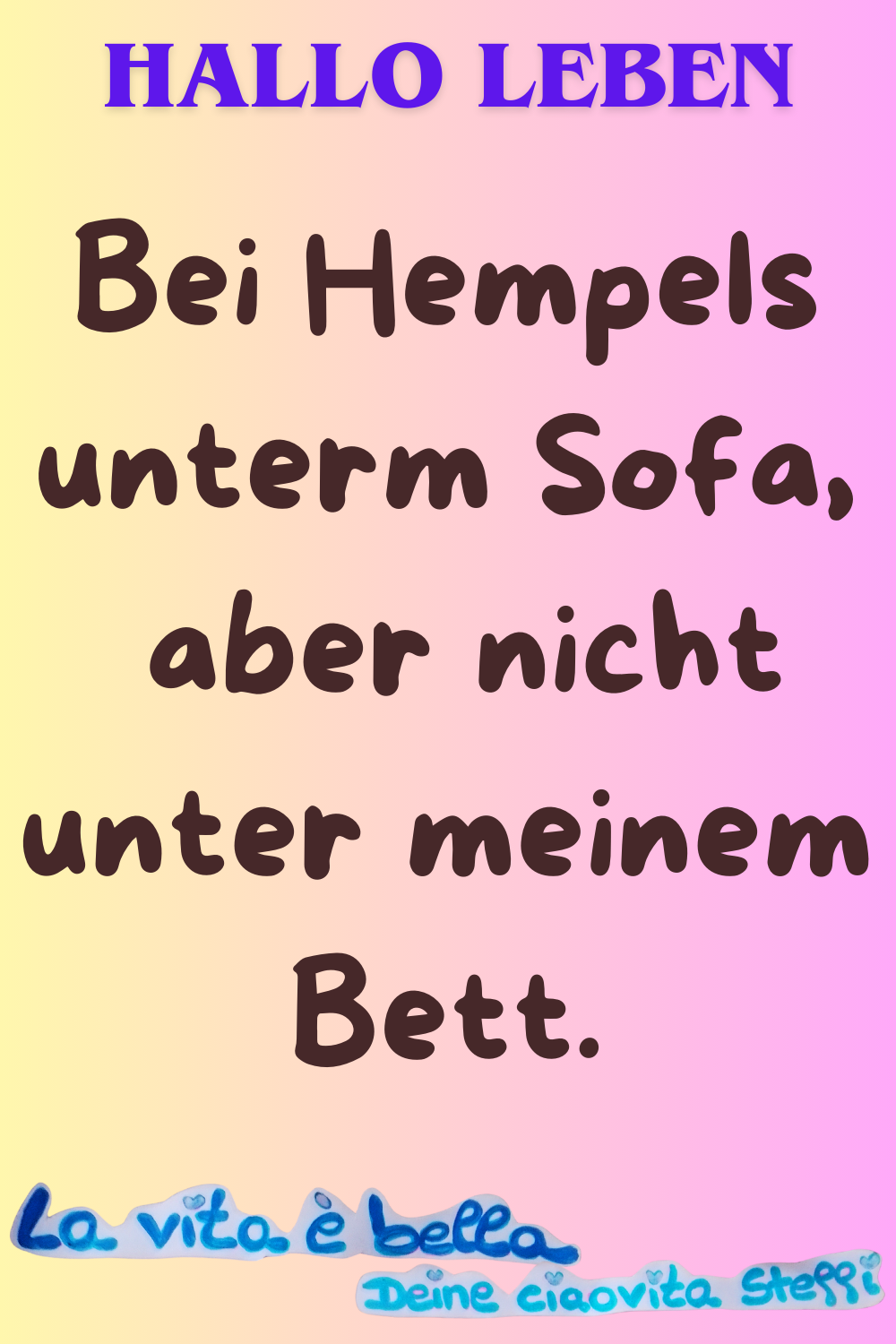 Zitat – Hallo Leben
Bei Hempels unterm Sofa,
aber nicht unter meinem Bett.
La vita è bella, Deine ciaovita Steffi