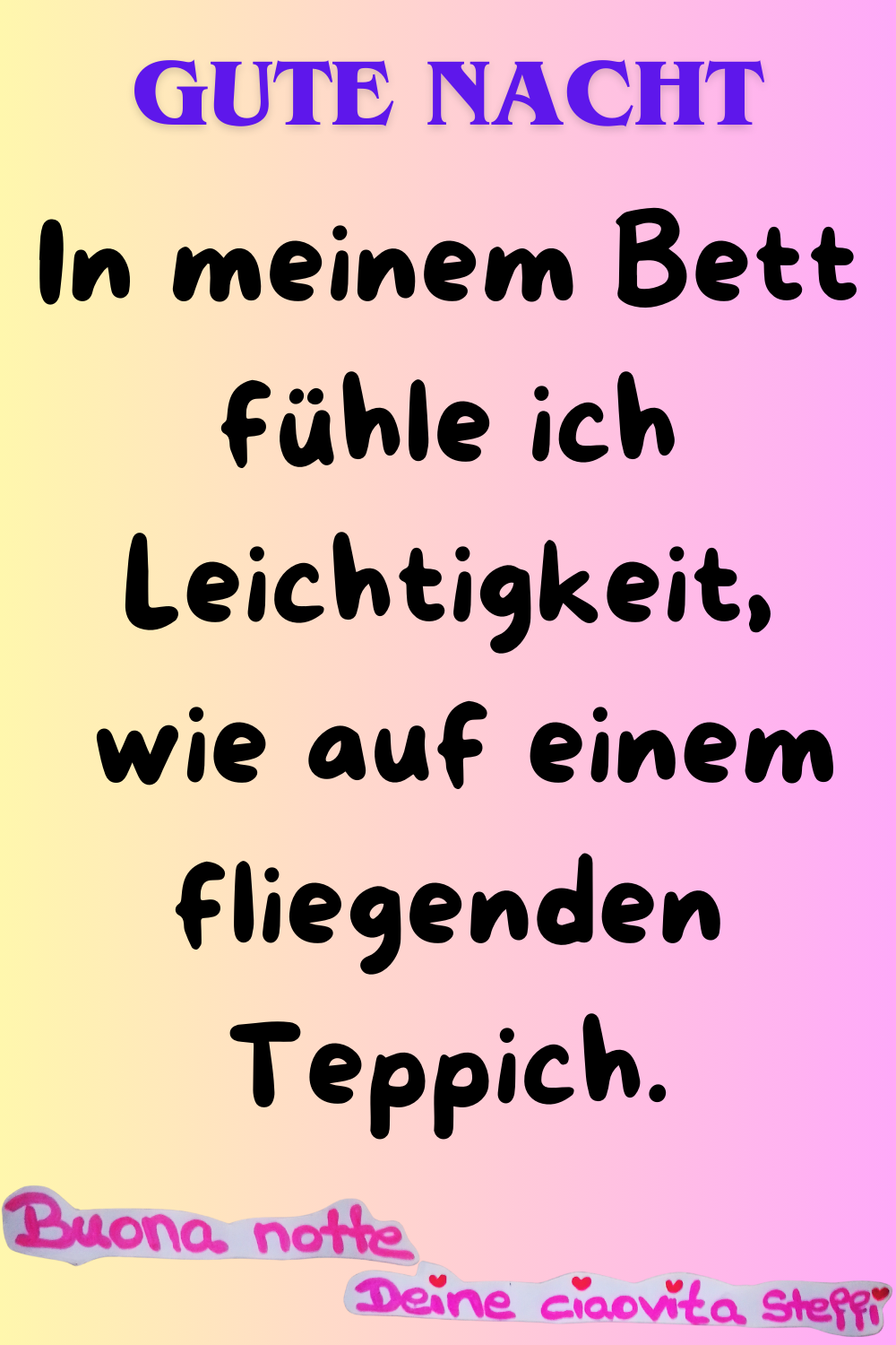 Zitat – Gute Nacht
In meinem Bett fühle ich Leichtigkeit,
wie auf einem fliegenden Teppich.
Buona Notte, Deine ciaovita Steffi