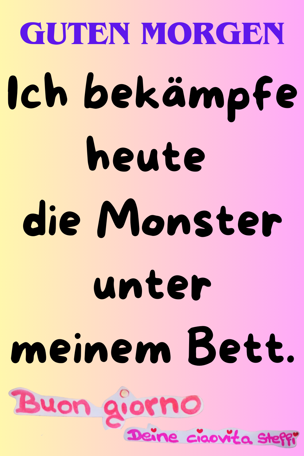 Zitat – Guten Morgen
Ich bekämpfe heute die Monster
unter meinem Bett.
Buongiorno, Deine ciaovita Steffi
