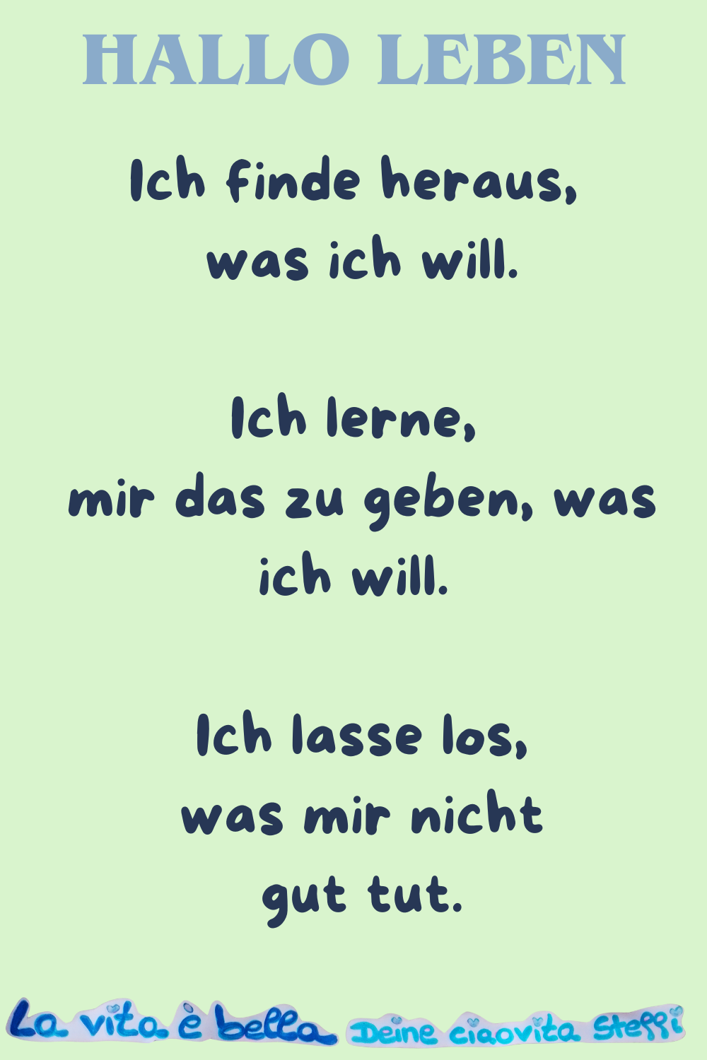 Hallo Leben
Ich finde heraus, was ich will.
Ich lerne, mir das zu geben, was ich will.
Ich lasse los, was mir nicht gut tut.
La vita è bella, Deine ciaovita Steffi
