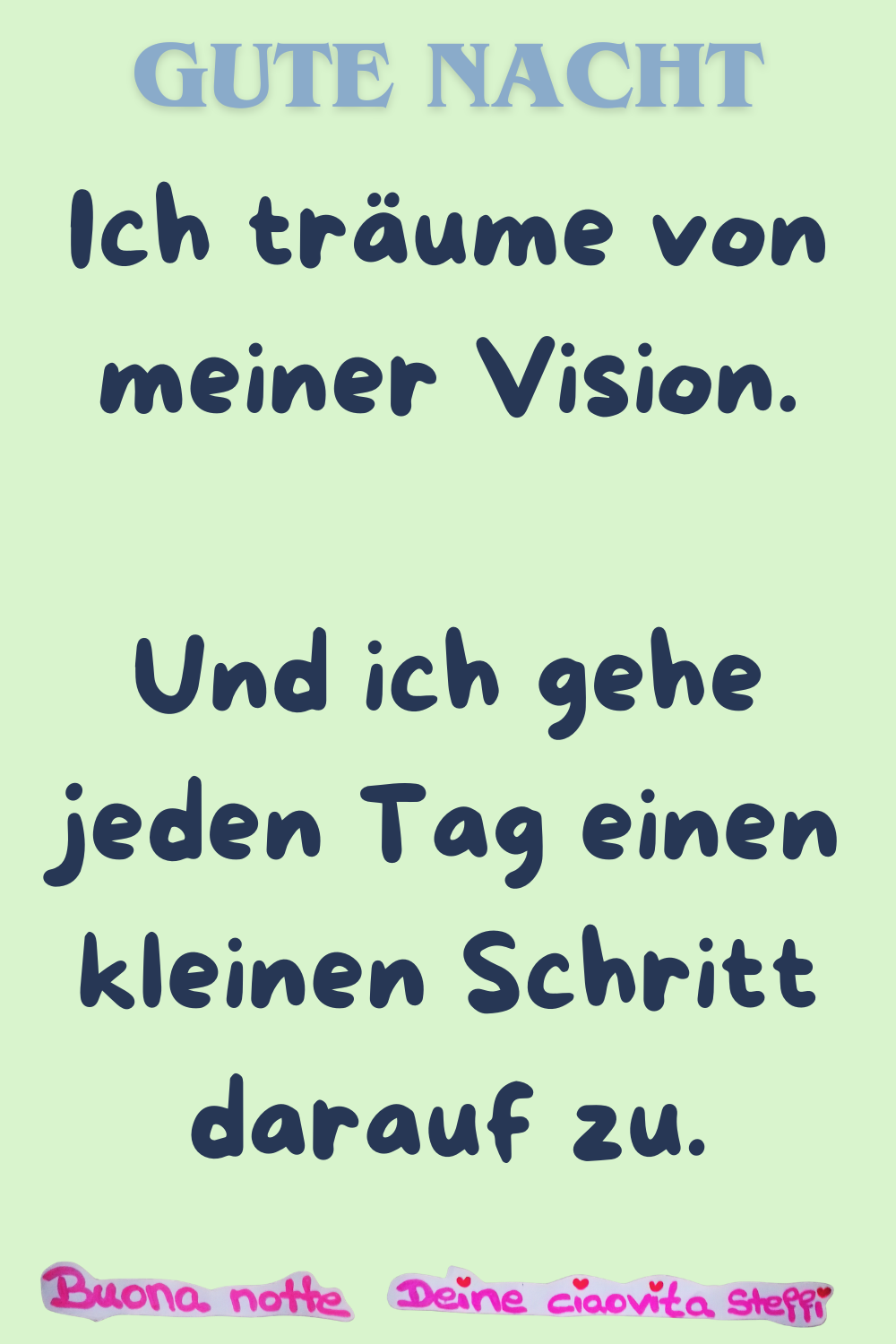  Gute Nacht
Ich träume von meiner Vision.
Und ich gehe jeden Tag einen kleinen Schritt darauf zu.
Buonanotte, Deine ciaovita Steffi