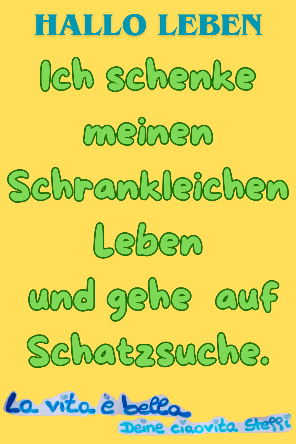 Zitat – Hallo Leben
Ich schenke meinen Schrankleichen Leben
und gehe auf Schatzsuche.
La vita è bella, Deine ciaovita Steffi
