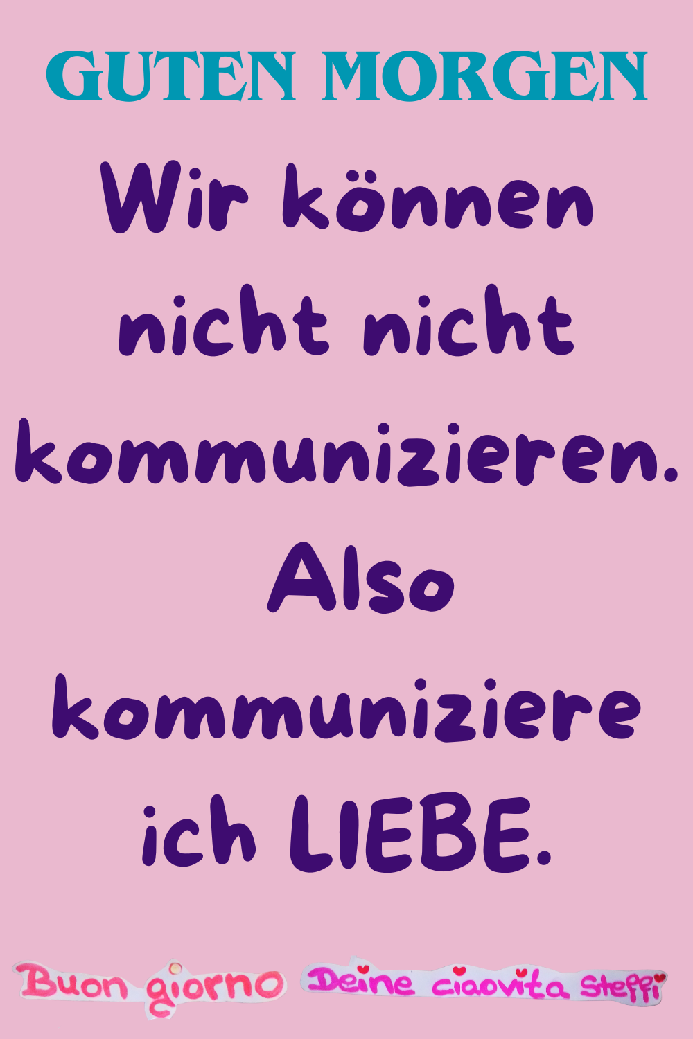 Guten Morgen
Wir können nicht nicht kommunizieren.
Also kommuniziere ich LIEBE.
Buongiorno,
Deine ciaovita Steffi ❤️