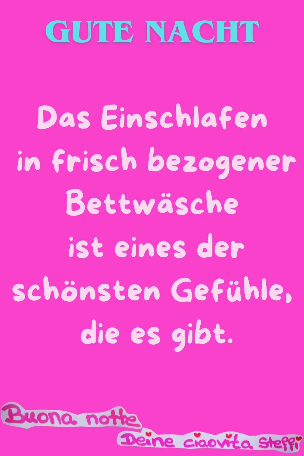 Zitat – Gute Nacht
Das Einschlafen in frisch bezogener Bettwäsche ist eines der schönsten Gefühle, die es gibt.
Buona Notte, Deine ciaovita Steffi
