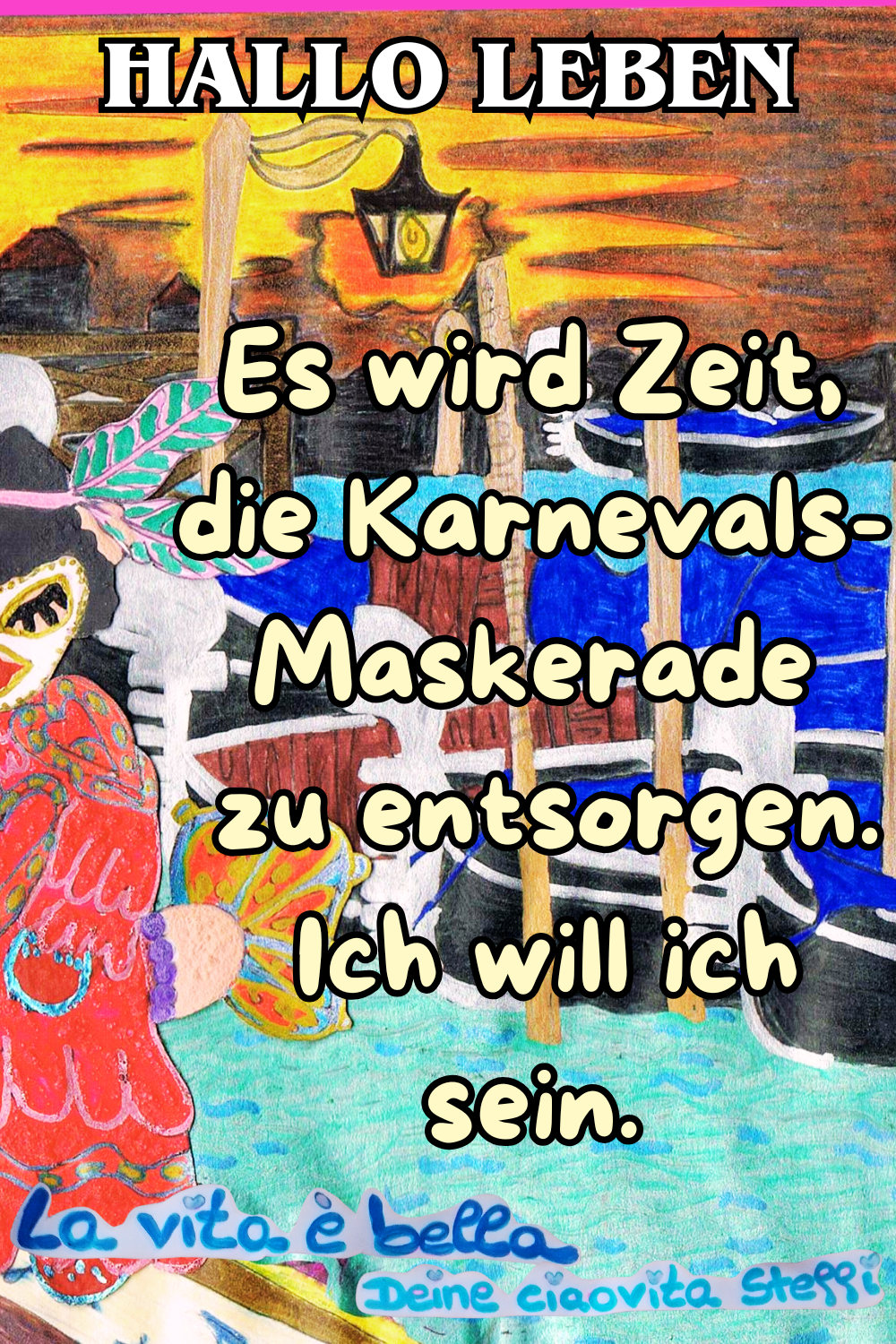 Zitat – Hallo Leben
Es wird Zeit, die Karnevals-Maskerade zu entsorgen.
Ich will ich sein.
La vita è bella,
Deine ciaovita Steffi
