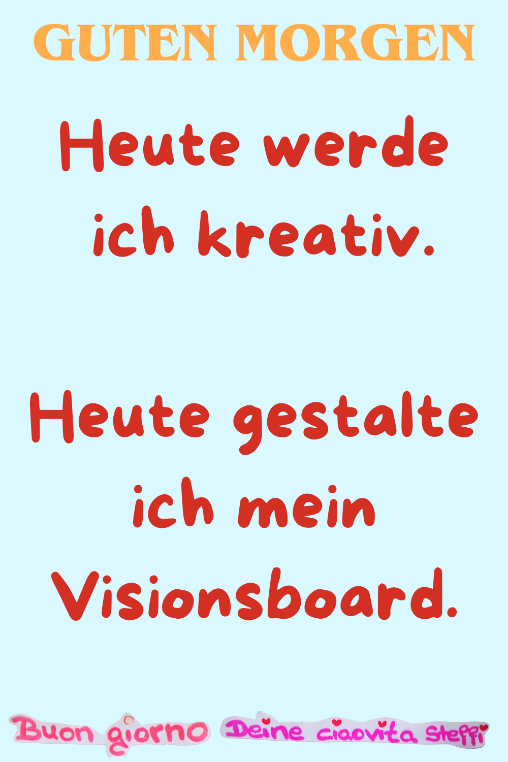 Guten Morgen
Heute werde ich kreativ.
Heute gestalte ich mein Visionsboard.
Buongiorno, Deine ciaovita Steffi