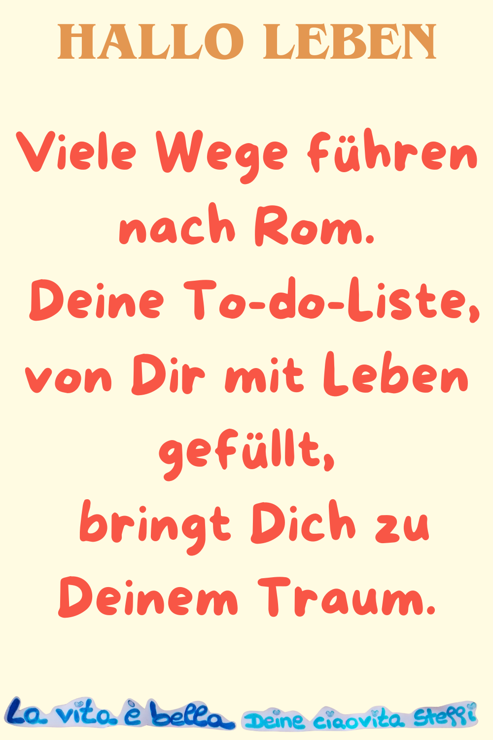 Hallo Leben
Viele Wege führen nach Rom.
Deine To-do-Liste, von Dir mit Leben gefüllt,
bringt Dich zu Deinem Traum.
La vita è bella, Deine ciaovita Steffi