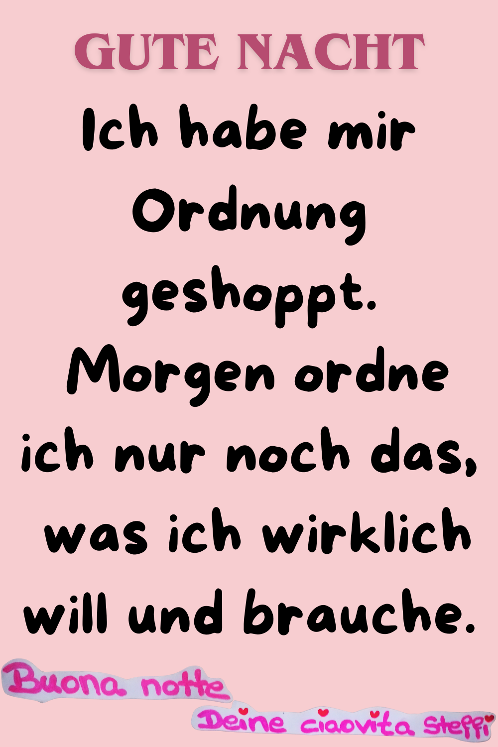 Zitat – Gute Nacht
Ich habe mir Ordnung geshoppt.
Morgen ordne ich nur noch das,
was ich wirklich will und brauche.
Buona notte,
Deine ciaovita Steffi
