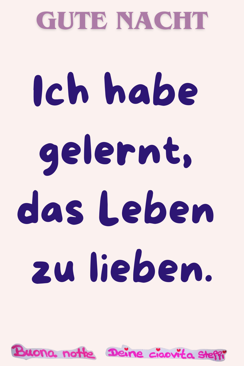 Ich habe gelernt, das Leben zu lieben.
Buonanotte, Deine ciaovita Steffi
