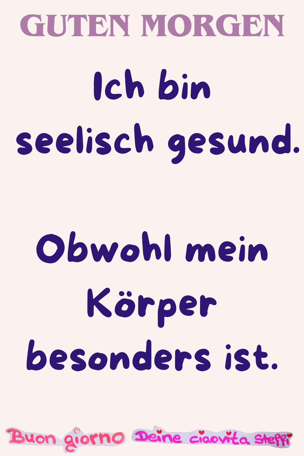 Guten Morgen
Ich bin seelisch gesund.
Obwohl mein Körper besonders ist.
Buongiorno, Deine ciaovita Steffi