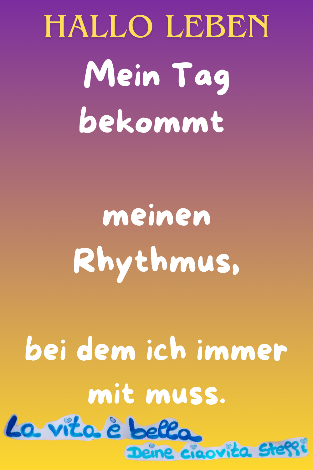 Hallo Leben.
Mein Tag bekommt meinen Rhythmus,
bei dem ich immer mit muss.
La vita è bella, Deine ciaovita Steffi.