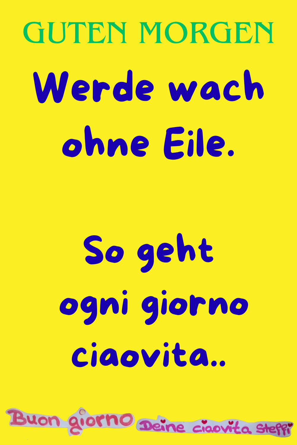 Guten Morgen
Werde wach ohne Eile.
So geht
ogni giorno ciaovita.
buongiorno, Deine ciaovita Steffi.