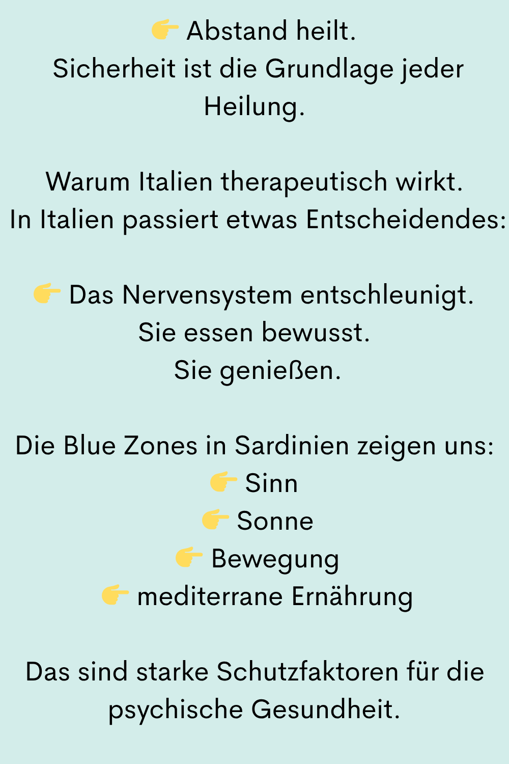 Abstand heilt.
Sicherheit ist die Grundlage jeder Heilung.
Warum Italien therapeutisch wirkt.
In Italien passiert etwas Entscheidendes:
Das Nervensystem entschleunigt.
Sie essen bewusst.
Sie genießen.
Die Blue Zones in Sardinien zeigen uns:
Sinn
Sonne
Bewegung
mediterrane Ernährung
Das sind starke Schutzfaktoren für die psychische Gesundheit.