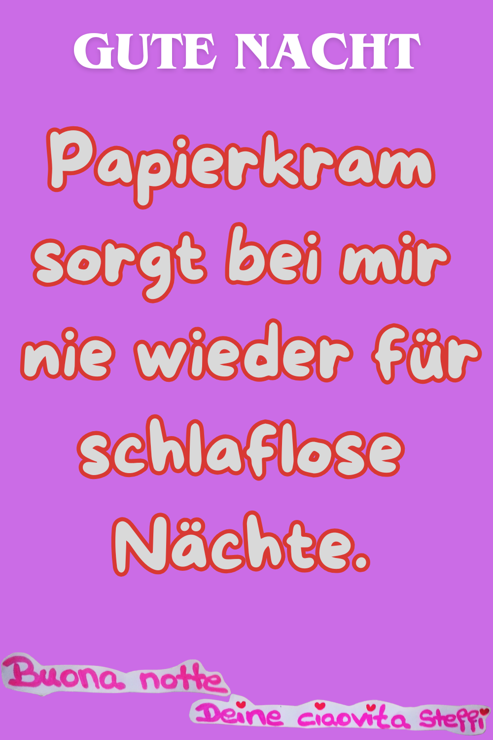 Zitat – Gute Nacht
Papierkram sorgt bei mir
nie wieder für schlaflose Nächte.
Buona notte,
Deine ciaovita Steffi