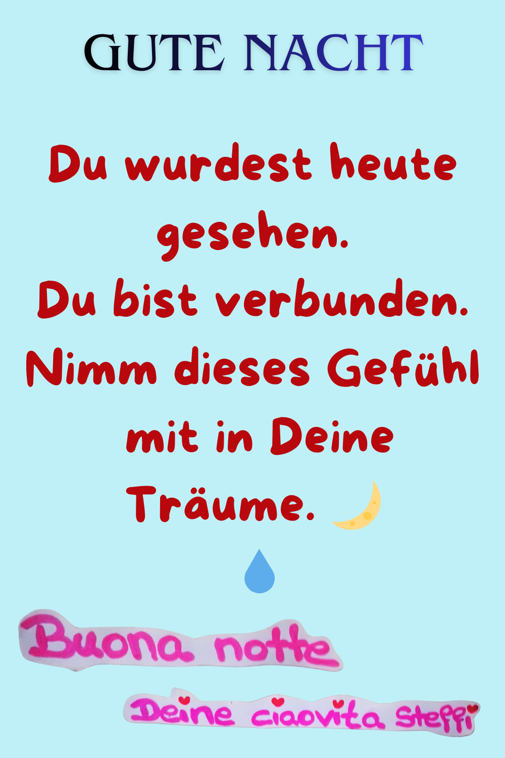 Gute Nacht.
Du wurdest heute gesehen.
Du bist verbunden.
Nimm dieses Gefühl
 mit in Deine Träume. 
 
Buona notte, Deine ciaovita Steffi.