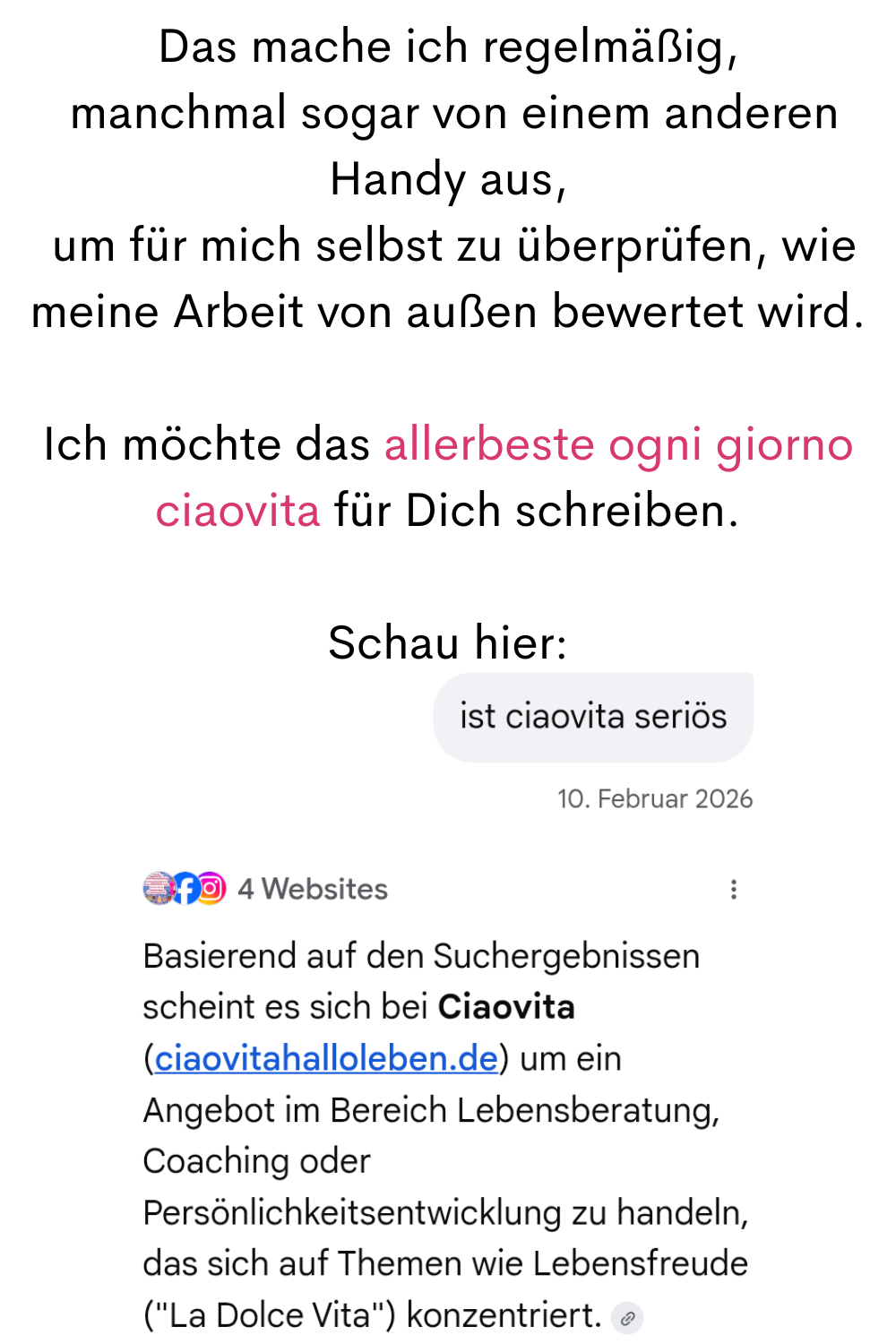 Das mache ich regelmäßig,
 manchmal sogar von einem anderen Handy aus,
 um für mich selbst zu überprüfen, wie meine Arbeit von außen bewertet wird.
Ich möchte das allerbeste ogni giorno ciaovita für Dich schreiben.
Schau hier: