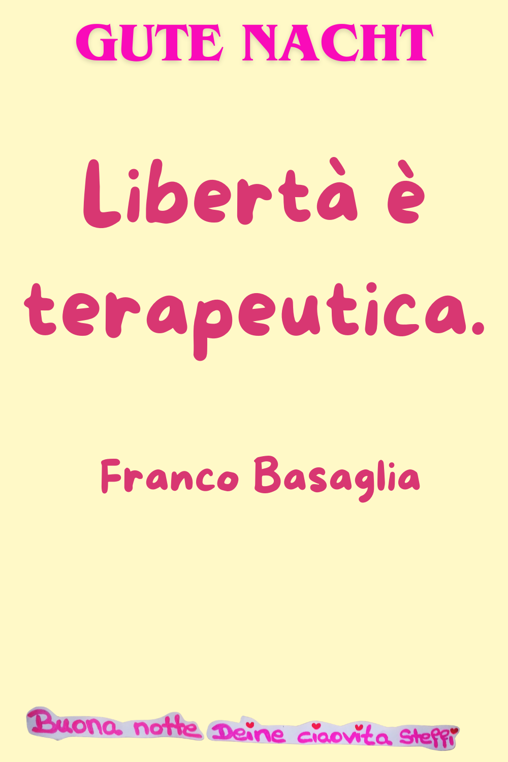 Gute Nacht
Libertà è terapeutica.
– Franco Basaglia
Buona notte,
Deine ciaovita Steffi