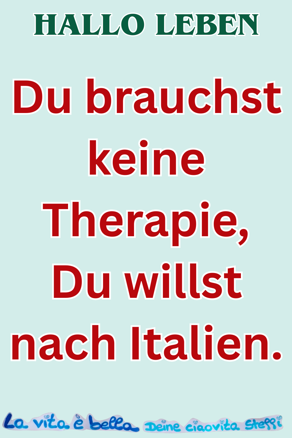 Hallo Leben
Du brauchst keine Therapie, Du willst nach Italien.
La vita e Bella, Deine ciaovita Steffi