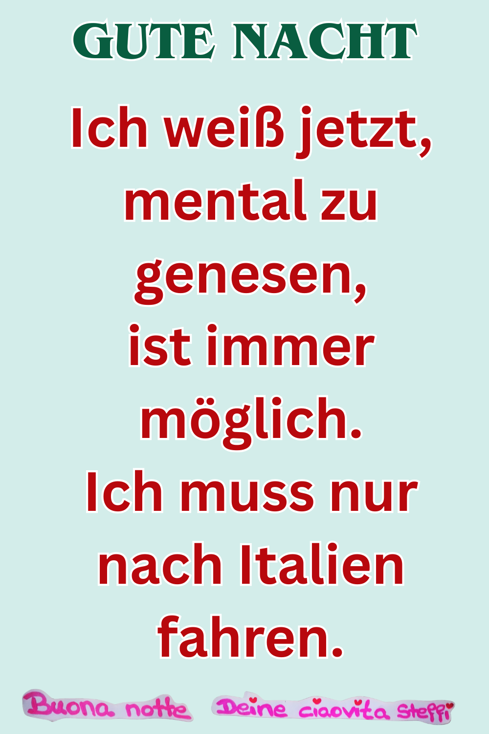 Gute Nacht
Ich weiß jetzt, mental zu genesen,
ist immer möglich.
Ich muss nur nach Italien fahren.
Buonanotte, Deine ciaovita Steffi