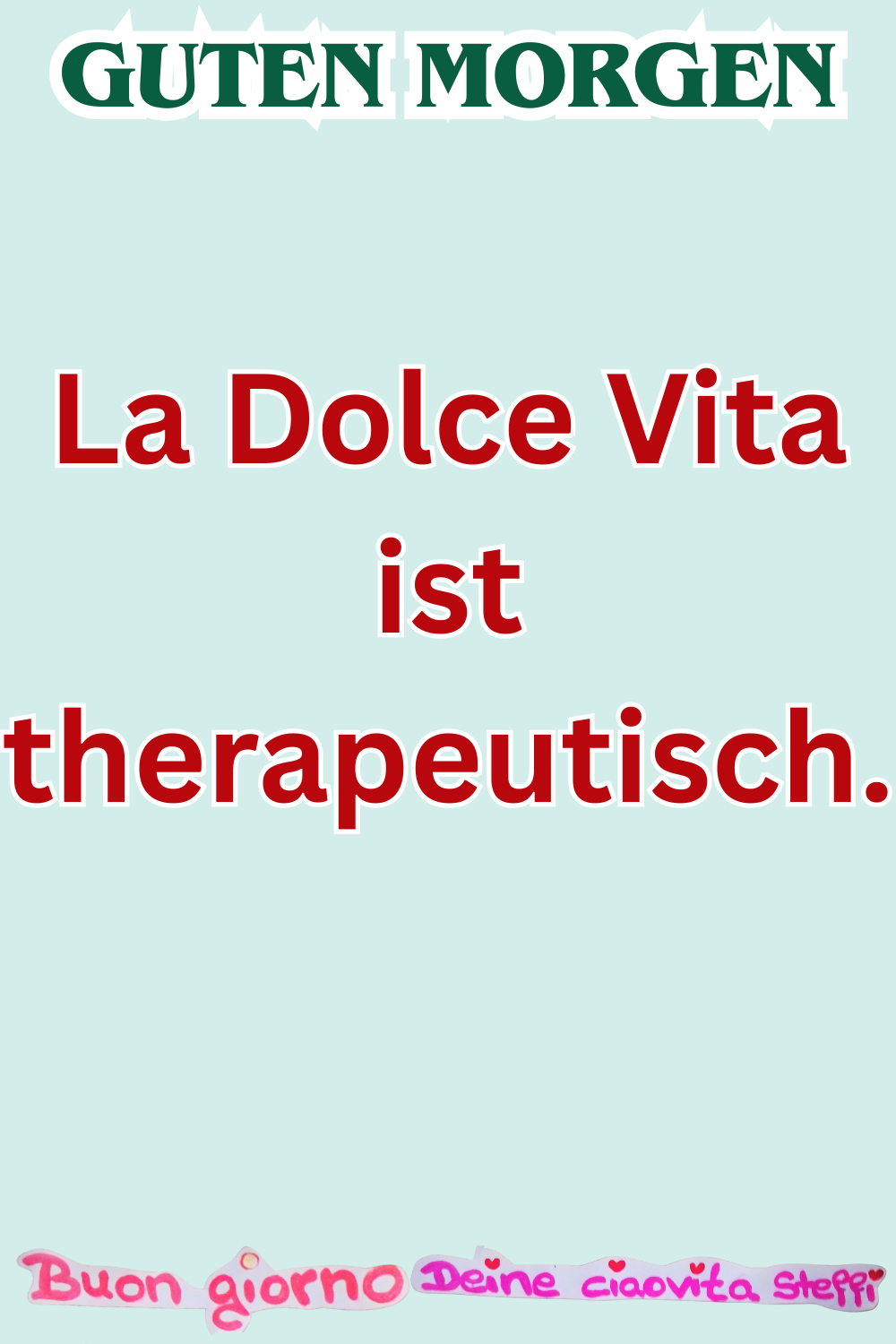 Guten Morgen
La Dolce Vita ist therapeutisch.
Deine ciaovita Steffi