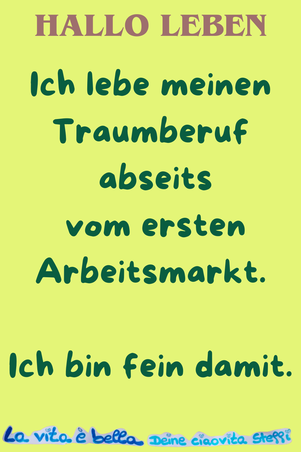Hallo Leben
Ich lebe meinen Traumberuf
abseits vom ersten Arbeitsmarkt.
Ich bin fein damit.
La vita è bella, Deine ciaovita Steffi
